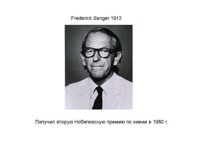 Frederick Sanger 1913  Получил вторую Нобелевскую премию по химии в 1980 г.